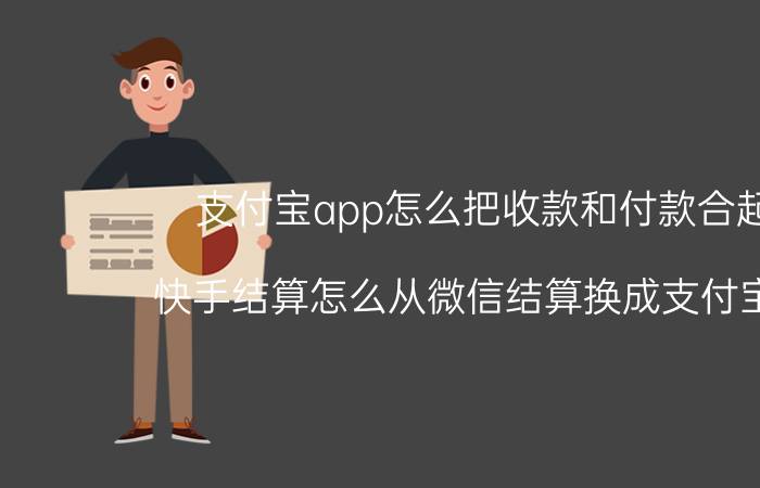 支付宝app怎么把收款和付款合起来 快手结算怎么从微信结算换成支付宝结算？